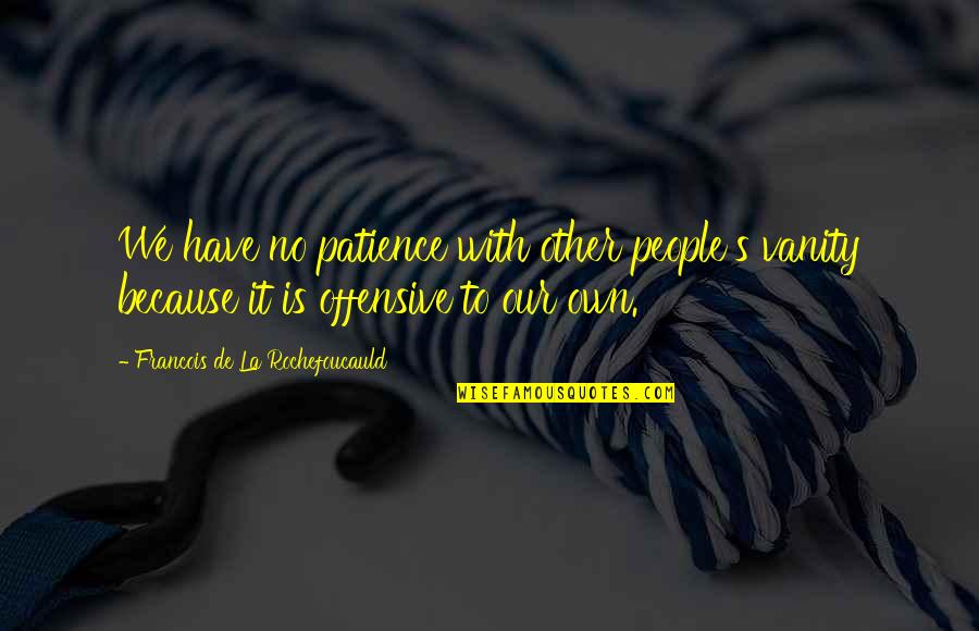 Red Brigades Quotes By Francois De La Rochefoucauld: We have no patience with other people's vanity Red Brigades Quotes By Francois De La Rochefoucauld: We have no patience with other people's vanity