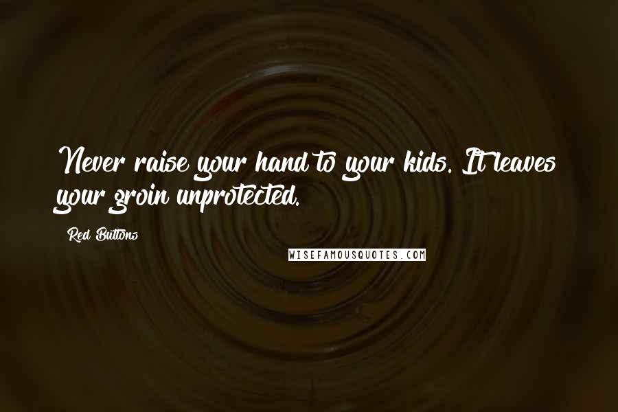 Red Buttons quotes: Never raise your hand to your kids. It leaves your groin unprotected.