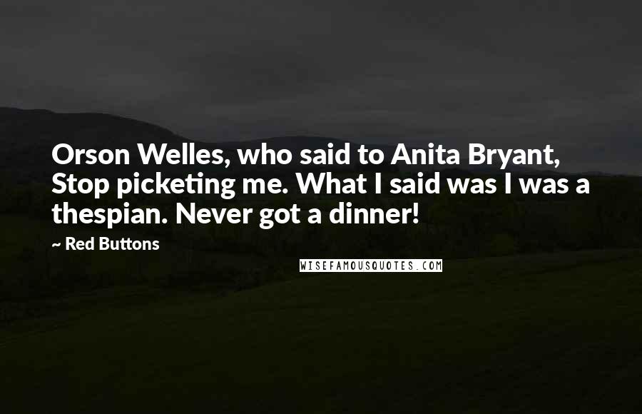 Red Buttons quotes: Orson Welles, who said to Anita Bryant, Stop picketing me. What I said was I was a thespian. Never got a dinner!