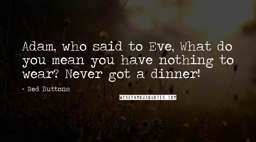 Red Buttons quotes: Adam, who said to Eve, What do you mean you have nothing to wear? Never got a dinner!