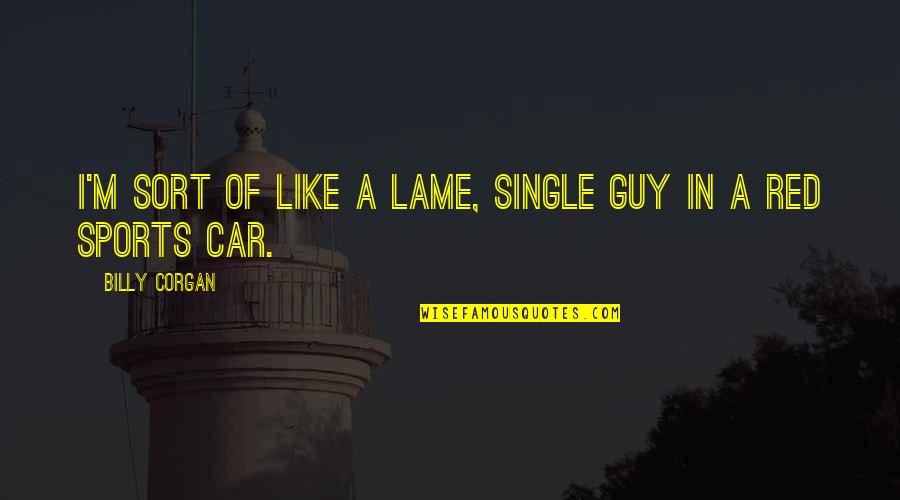 Red Car Quotes By Billy Corgan: I'm sort of like a lame, single guy