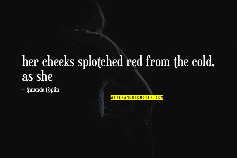 Red Cheeks Quotes By Amanda Coplin: her cheeks splotched red from the cold, as