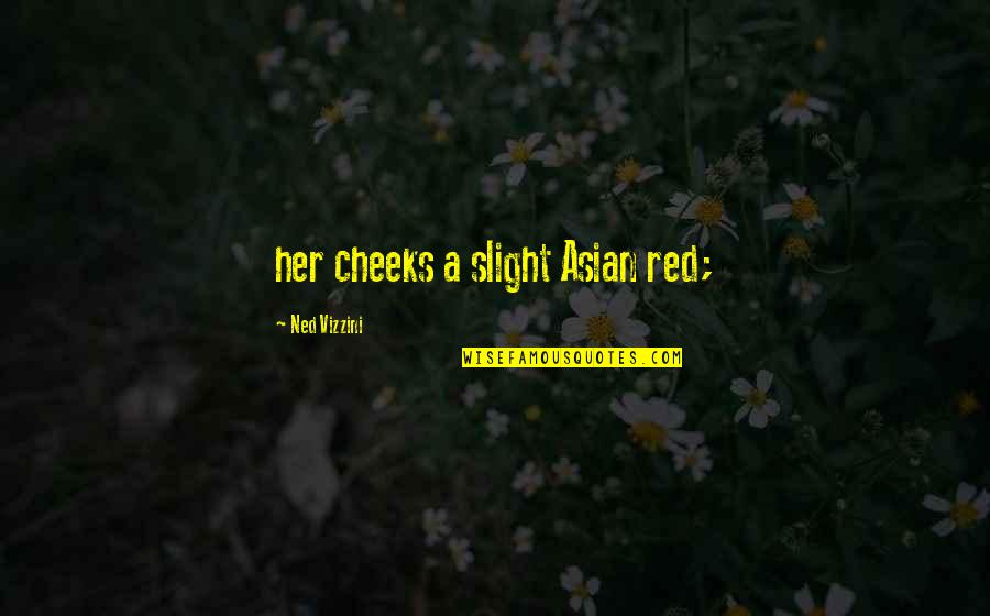 Red Cheeks Quotes By Ned Vizzini: her cheeks a slight Asian red;