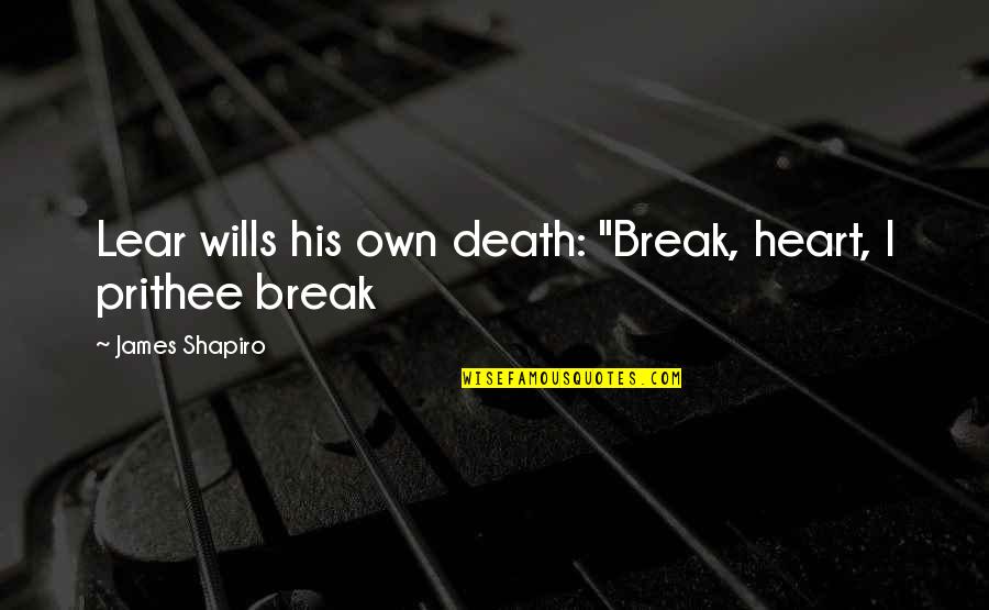 Red Country Lamb Quotes By James Shapiro: Lear wills his own death: "Break, heart, I Red Country Lamb Quotes By James Shapiro: Lear wills his own death: "Break, heart, I