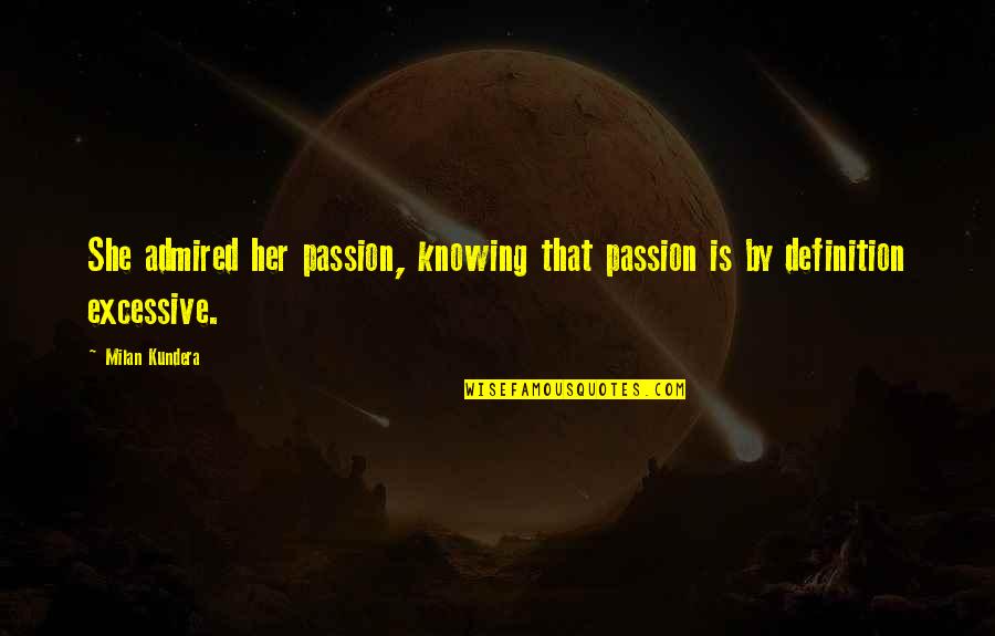 Red Cup Quotes By Milan Kundera: She admired her passion, knowing that passion is