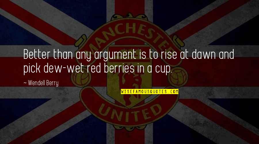 Red Cup Quotes By Wendell Berry: Better than any argument is to rise at