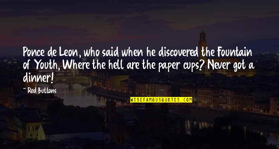 Red Cups Quotes By Red Buttons: Ponce de Leon, who said when he discovered