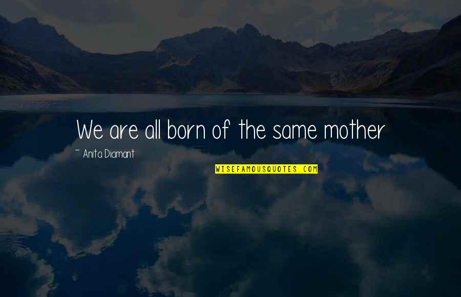 Red Day Celebration Quotes By Anita Diamant: We are all born of the same mother Red Day Celebration Quotes By Anita Diamant: We are all born of the same mother