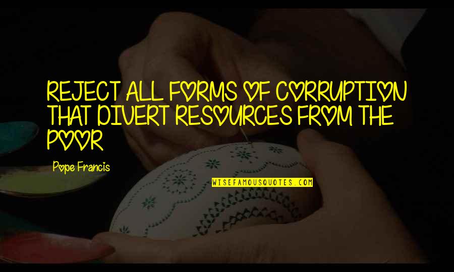 Red Dirt Road Quotes By Pope Francis: REJECT ALL FORMS OF CORRUPTION THAT DIVERT RESOURCES