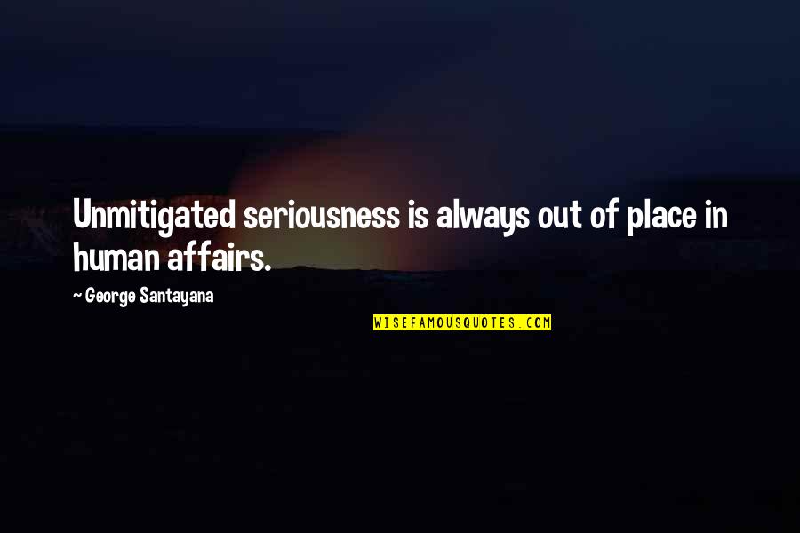 Red Dot Music Quotes By George Santayana: Unmitigated seriousness is always out of place in Red Dot Music Quotes By George Santayana: Unmitigated seriousness is always out of place in