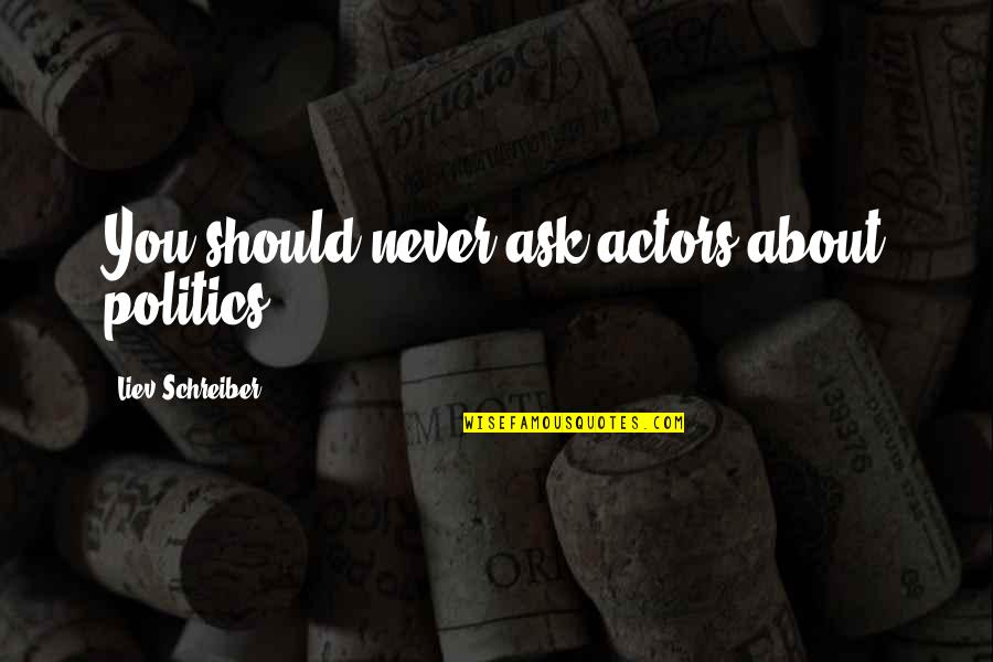 Red Fall Leaves Quotes By Liev Schreiber: You should never ask actors about politics. Red Fall Leaves Quotes By Liev Schreiber: You should never ask actors about politics.