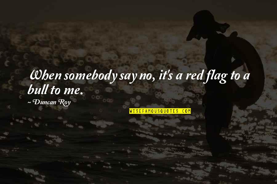 Red Flag Quotes By Duncan Roy: When somebody say no, it's a red flag