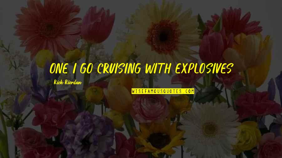 Red Forman War Quotes By Rick Riordan: ONE I GO CRUISING WITH EXPLOSIVES