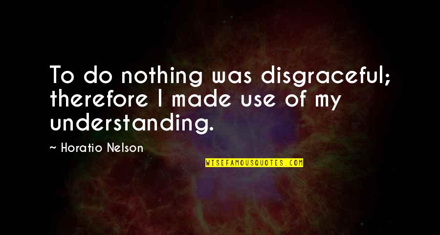 Red Foxx Quotes By Horatio Nelson: To do nothing was disgraceful; therefore I made