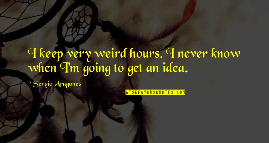 Red Fraggle Quotes By Sergio Aragones: I keep very weird hours. I never know