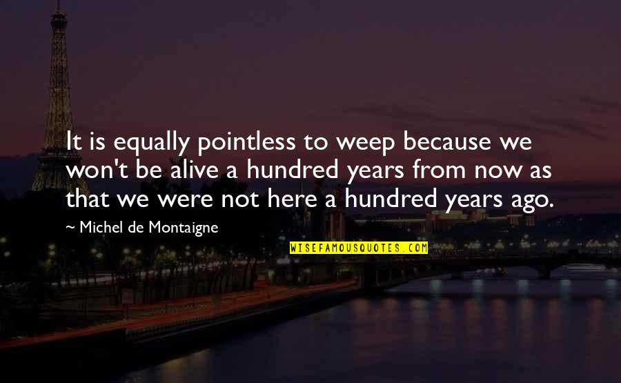 Red Fruits Quotes By Michel De Montaigne: It is equally pointless to weep because we Red Fruits Quotes By Michel De Montaigne: It is equally pointless to weep because we