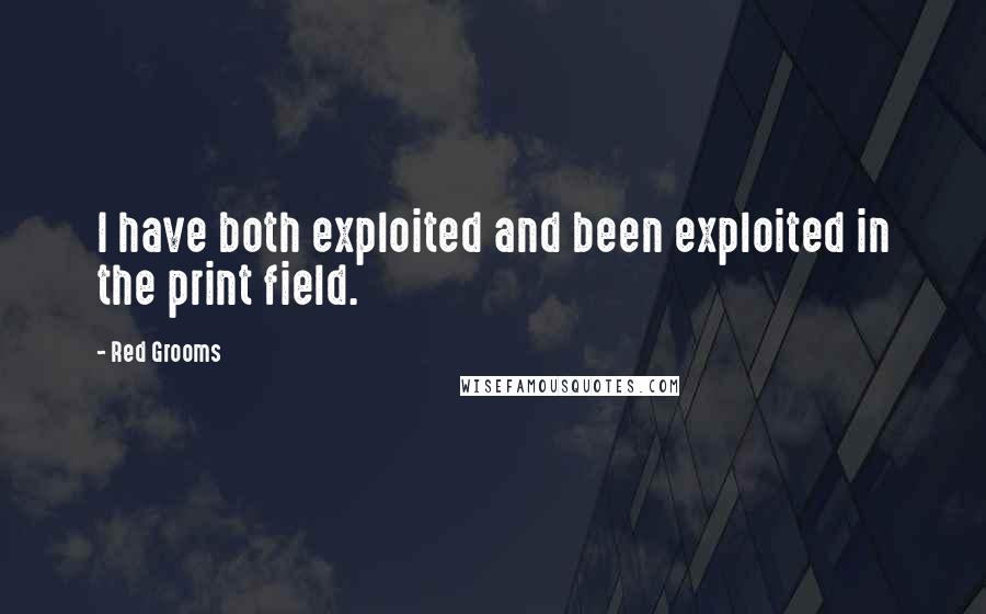 Red Grooms quotes: I have both exploited and been exploited in the print field.