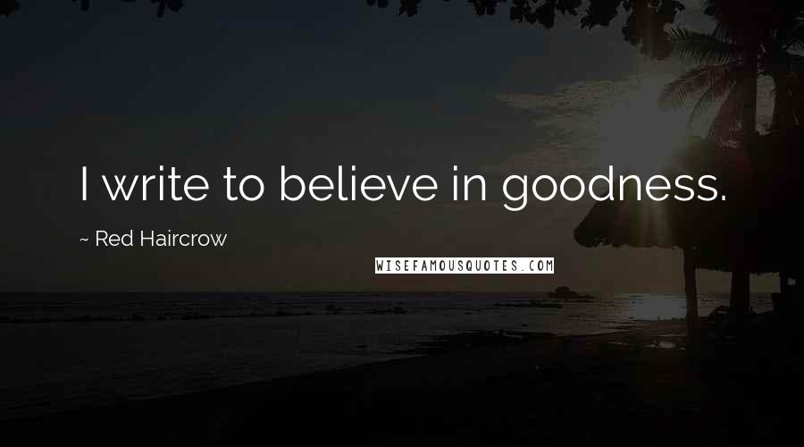 Red Haircrow quotes: I write to believe in goodness.