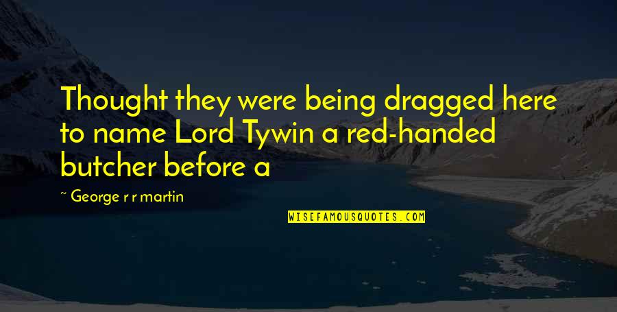 Red Handed Quotes By George R R Martin: Thought they were being dragged here to name