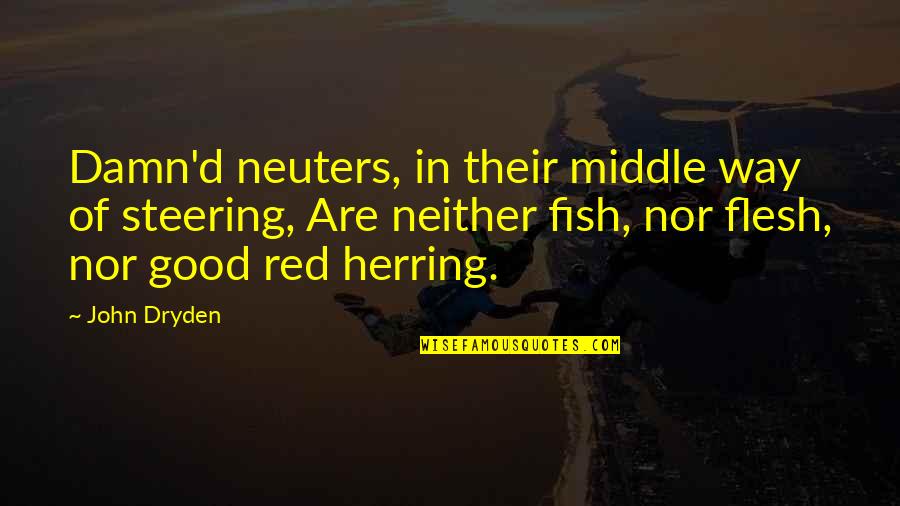 Red Herring Quotes By John Dryden: Damn'd neuters, in their middle way of steering, Red Herring Quotes By John Dryden: Damn'd neuters, in their middle way of steering,
