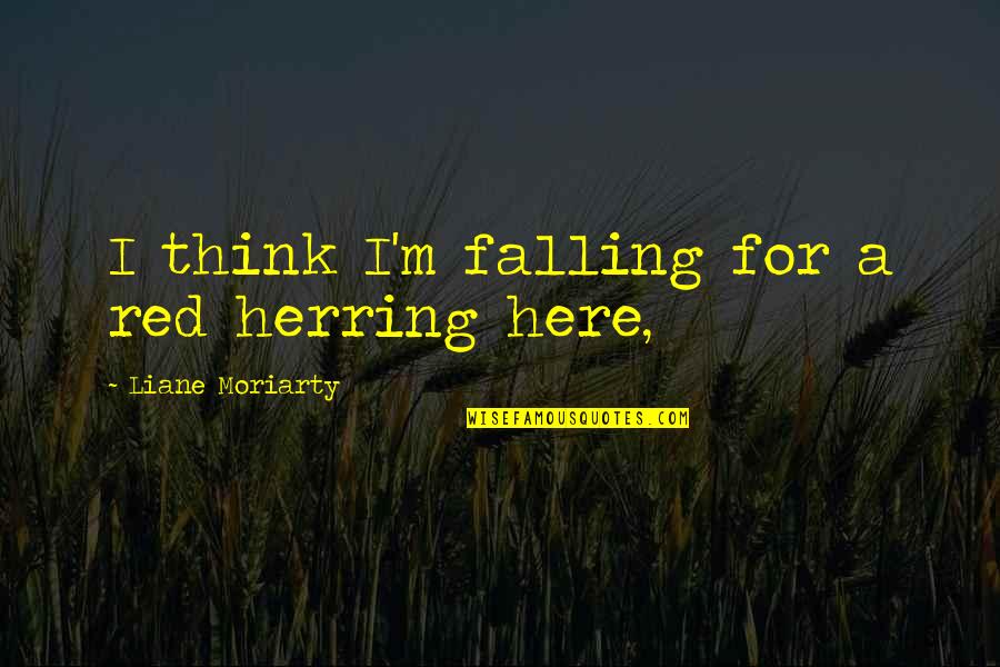 Red Herring Quotes By Liane Moriarty: I think I'm falling for a red herring Red Herring Quotes By Liane Moriarty: I think I'm falling for a red herring