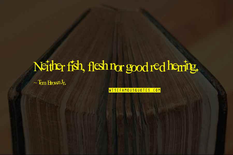 Red Herring Quotes By Tom Brown Jr.: Neither fish, flesh nor good red herring. Red Herring Quotes By Tom Brown Jr.: Neither fish, flesh nor good red herring.