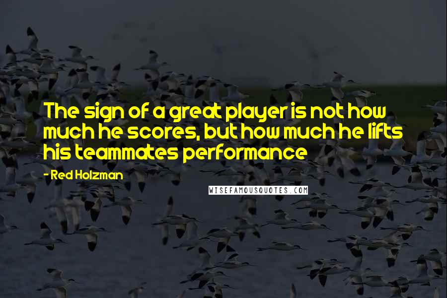 Red Holzman quotes: The sign of a great player is not how much he scores, but how much he lifts his teammates performance