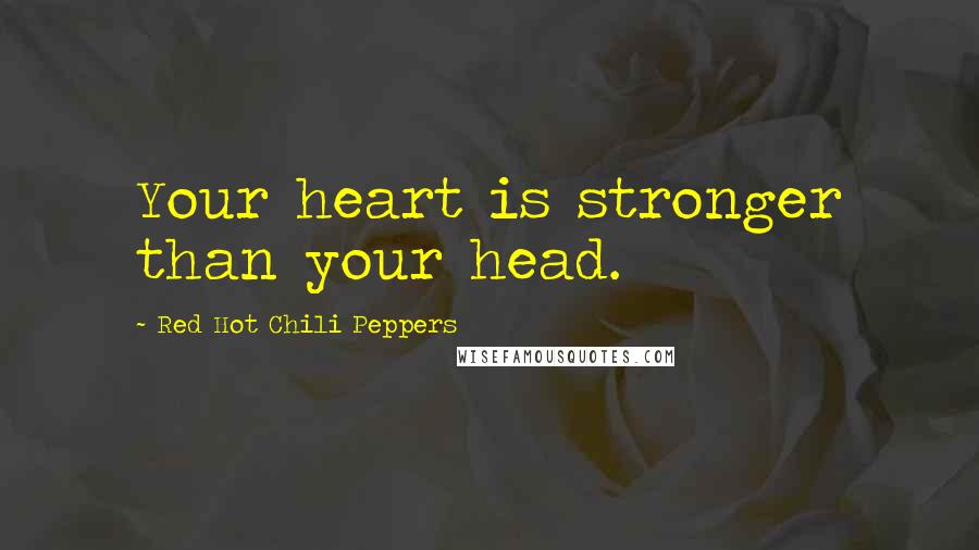 Red Hot Chili Peppers quotes: Your heart is stronger than your head.