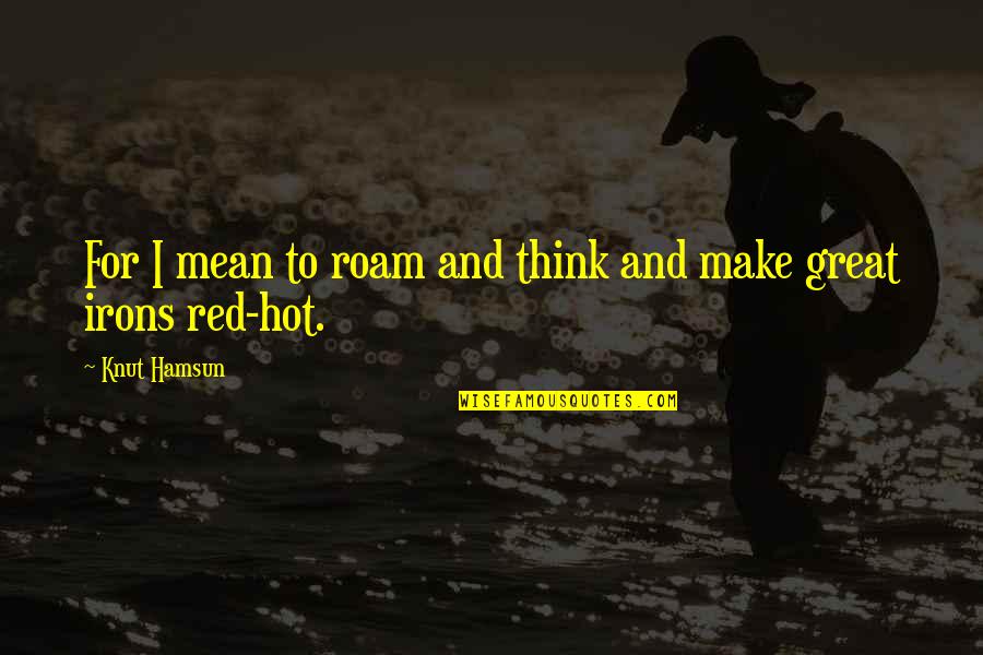 Red Is Hot Quotes By Knut Hamsun: For I mean to roam and think and
