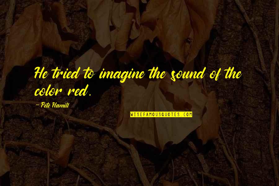 Red Is The Color Of Quotes By Pete Hamill: He tried to imagine the sound of the