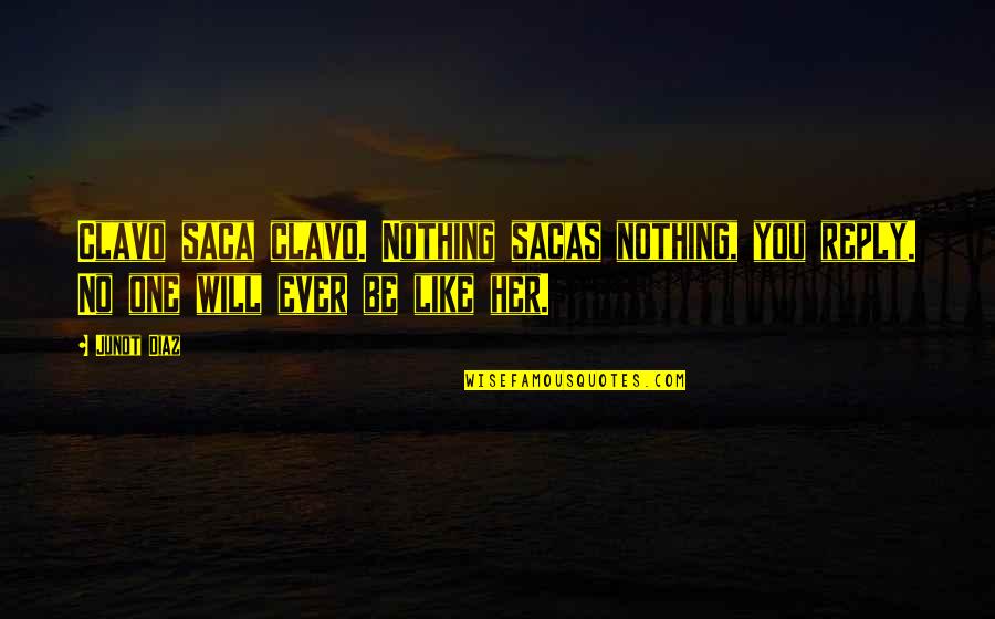 Red Lights Movie Quotes By Junot Diaz: Clavo saca clavo. Nothing sacas nothing, you reply.