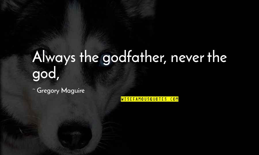 Red Like Roses Quotes By Gregory Maguire: Always the godfather, never the god, Red Like Roses Quotes By Gregory Maguire: Always the godfather, never the god,
