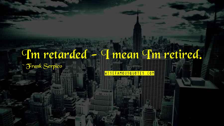 Red Lipstick Funny Quotes By Frank Serpico: I'm retarded - I mean I'm retired.