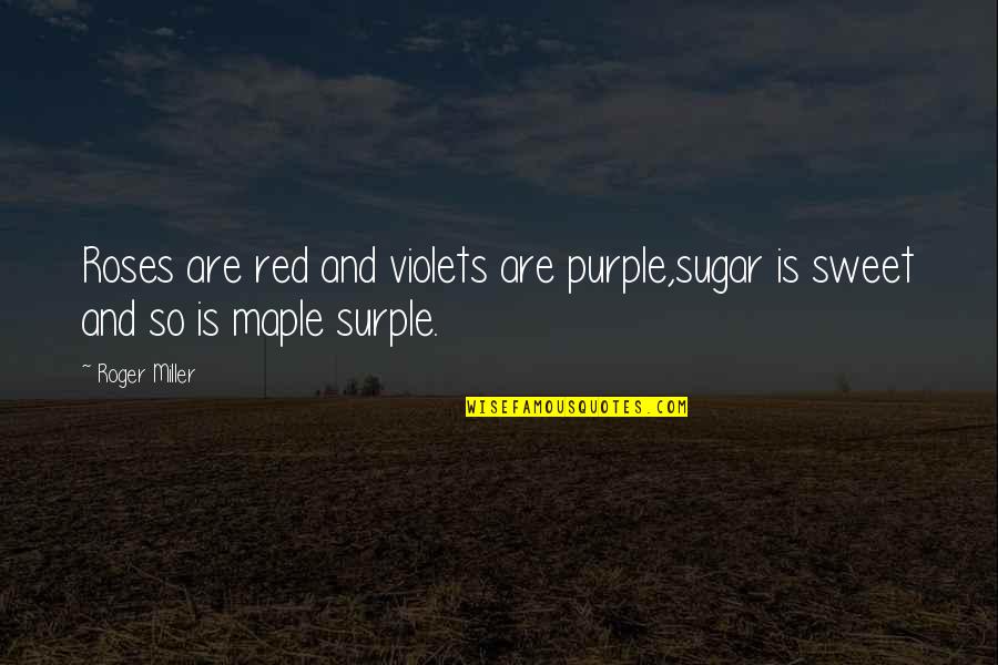 Red Maple Quotes By Roger Miller: Roses are red and violets are purple,sugar is