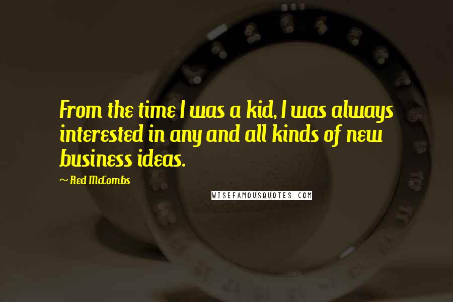 Red McCombs quotes: From the time I was a kid, I was always interested in any and all kinds of new business ideas.