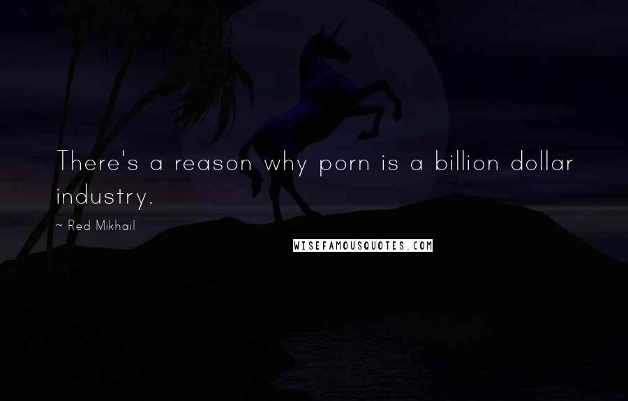 Red Mikhail quotes: There's a reason why porn is a billion dollar industry.