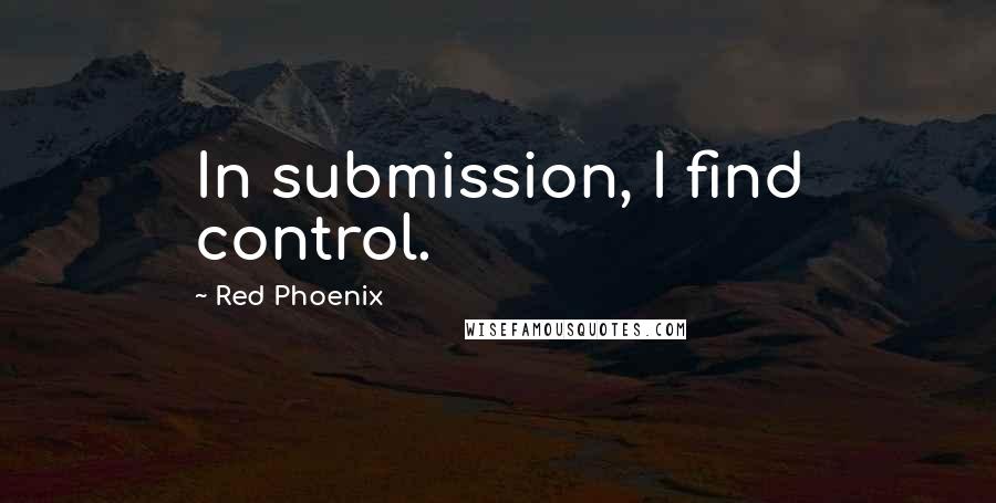Red Phoenix quotes: In submission, I find control.