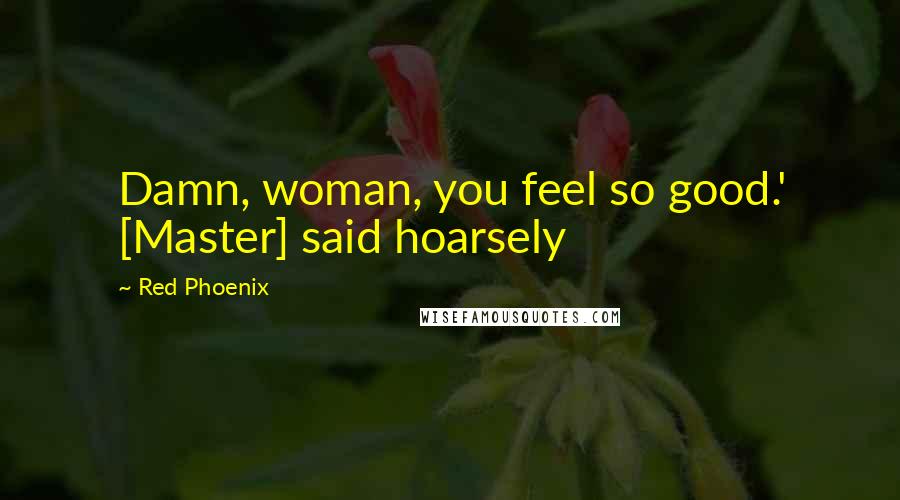 Red Phoenix quotes: Damn, woman, you feel so good.' [Master] said hoarsely