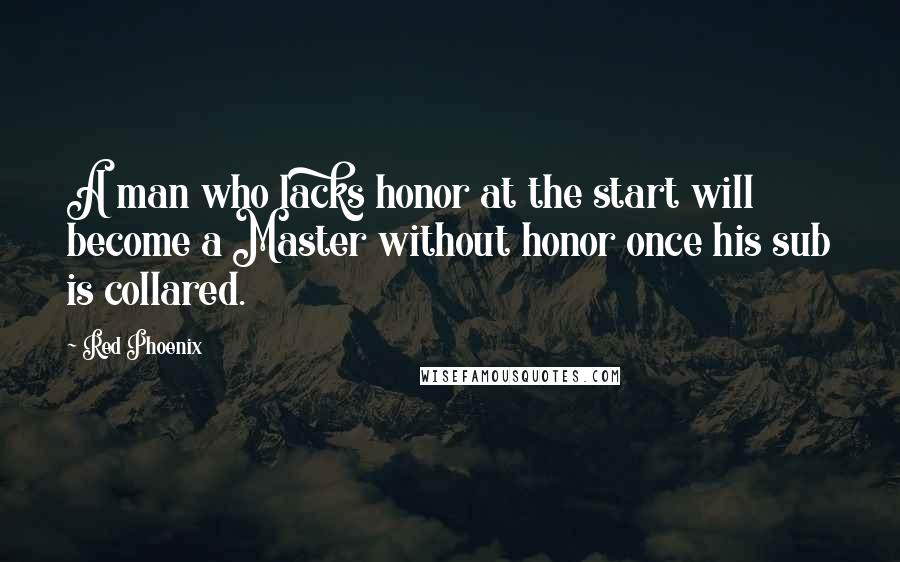 Red Phoenix quotes: A man who lacks honor at the start will become a Master without honor once his sub is collared.