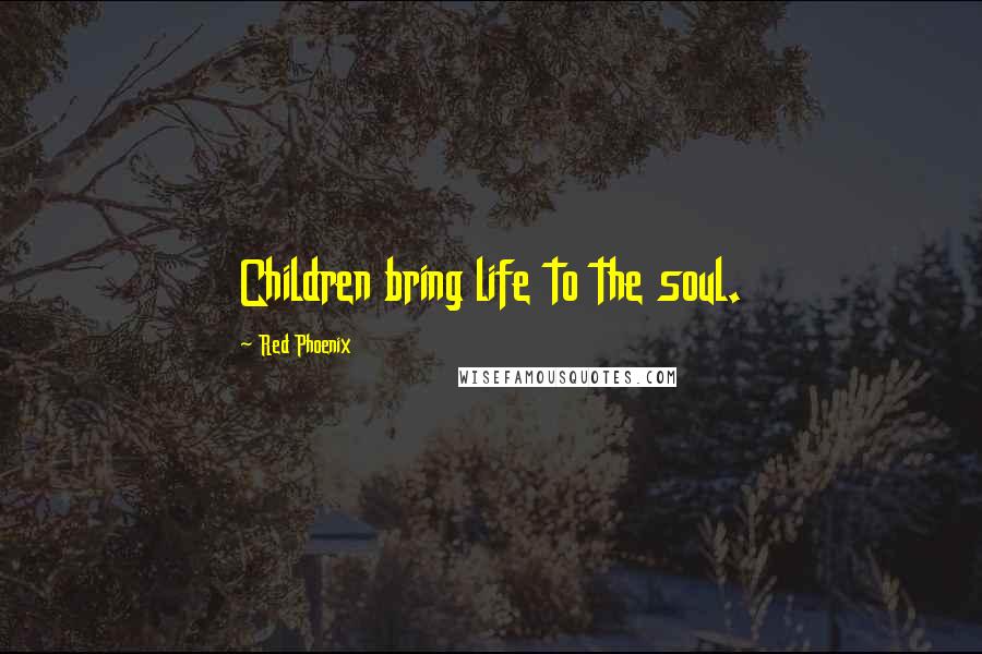 Red Phoenix quotes: Children bring life to the soul.