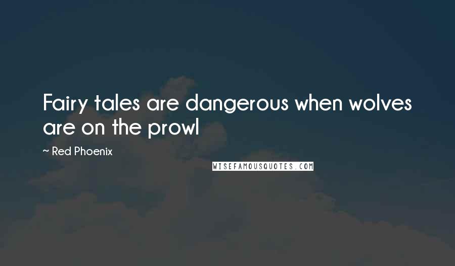 Red Phoenix quotes: Fairy tales are dangerous when wolves are on the prowl