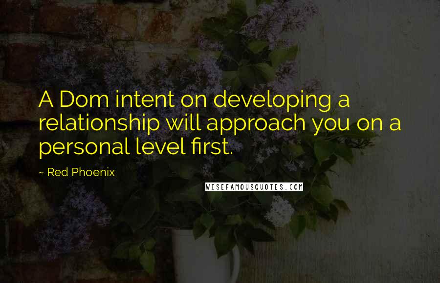 Red Phoenix quotes: A Dom intent on developing a relationship will approach you on a personal level first.