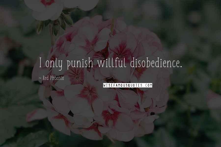 Red Phoenix quotes: I only punish willful disobedience.