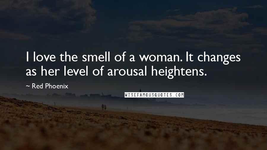 Red Phoenix quotes: I love the smell of a woman. It changes as her level of arousal heightens.