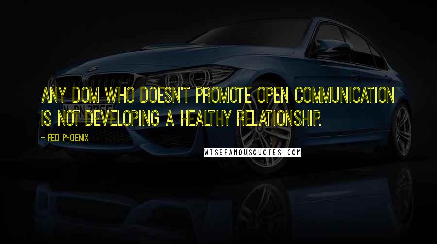 Red Phoenix quotes: Any Dom who doesn't promote open communication is not developing a healthy relationship.