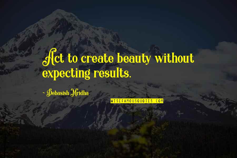 Red Play Quotes By Debasish Mridha: Act to create beauty without expecting results. Red Play Quotes By Debasish Mridha: Act to create beauty without expecting results.
