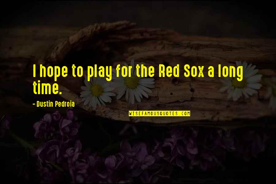 Red Play Quotes By Dustin Pedroia: I hope to play for the Red Sox Red Play Quotes By Dustin Pedroia: I hope to play for the Red Sox
