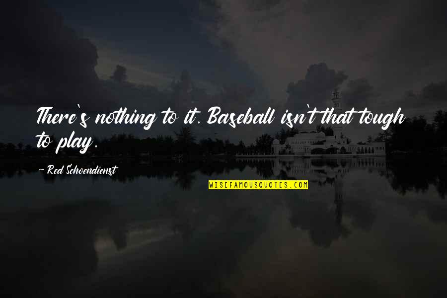 Red Play Quotes By Red Schoendienst: There's nothing to it. Baseball isn't that tough Red Play Quotes By Red Schoendienst: There's nothing to it. Baseball isn't that tough