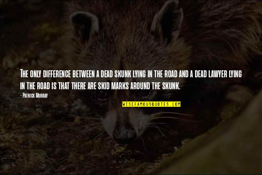 Red Priestess Quotes By Patrick Murray: The only difference between a dead skunk lying