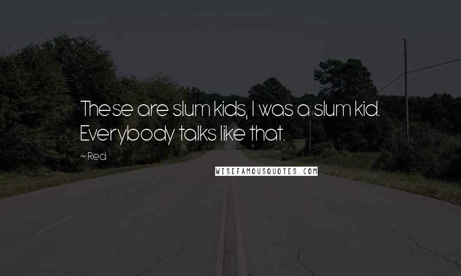 Red quotes: These are slum kids, I was a slum kid. Everybody talks like that.